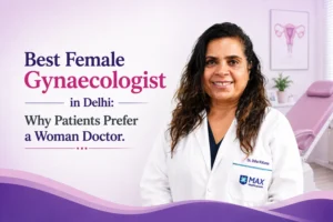Best Female Gynaecologist in Delhi: Why Patients Prefer a Woman Doctor